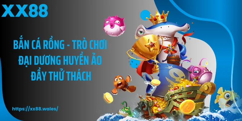 Bắn Cá Rồng - Trò Chơi Đại Dương Huyền Ảo Đầy Thử Thách