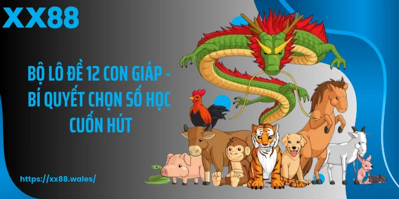 Bộ Lô Đề 12 Con Giáp - Bí Quyết Chọn Số Học Cuốn Hút