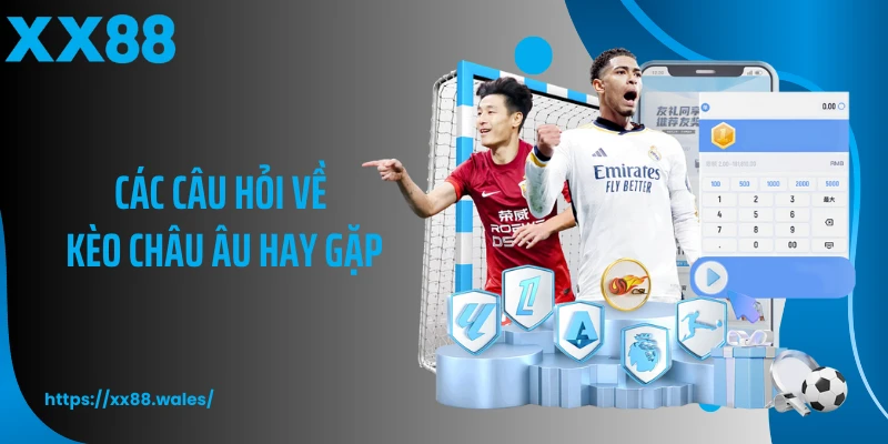 Các câu hỏi về kèo châu Âu hay gặp