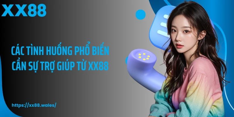 Các tình huống phổ biến cần sự trợ giúp từ XX88