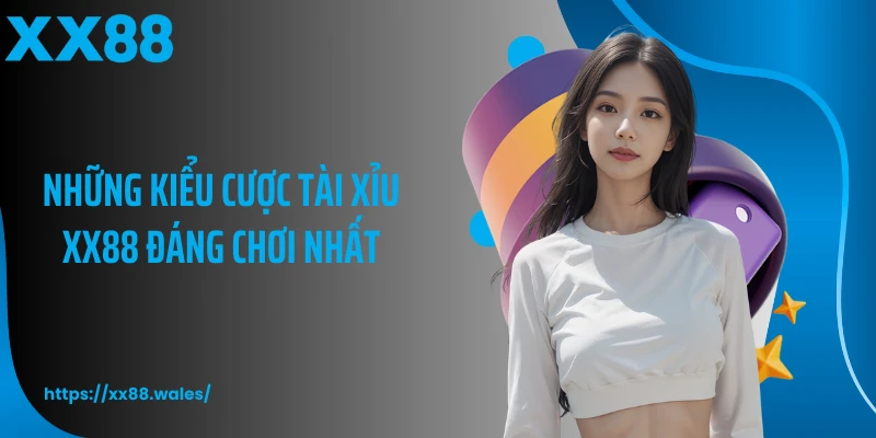 Những kiểu cược tài xỉu XX88 đáng chơi nhất