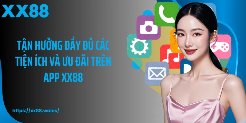 Tận hưởng đầy đủ các tiện ích và ưu đãi trên app XX88